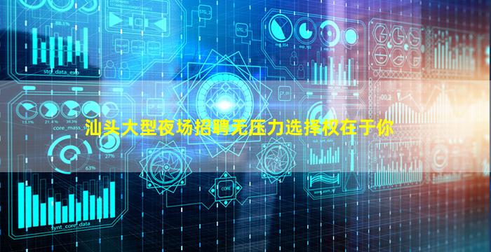 汕头大型夜场招聘无压力选择权在于你